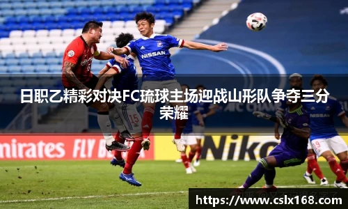 日职乙精彩对决FC琉球主场迎战山形队争夺三分荣耀